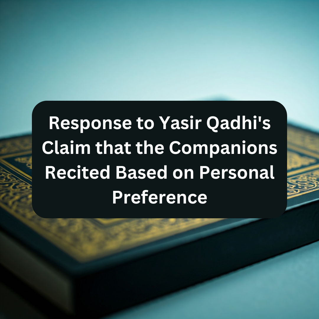 Response to Yasir Qadhi’s Claim that the Companions Recited Based on Personal Preference