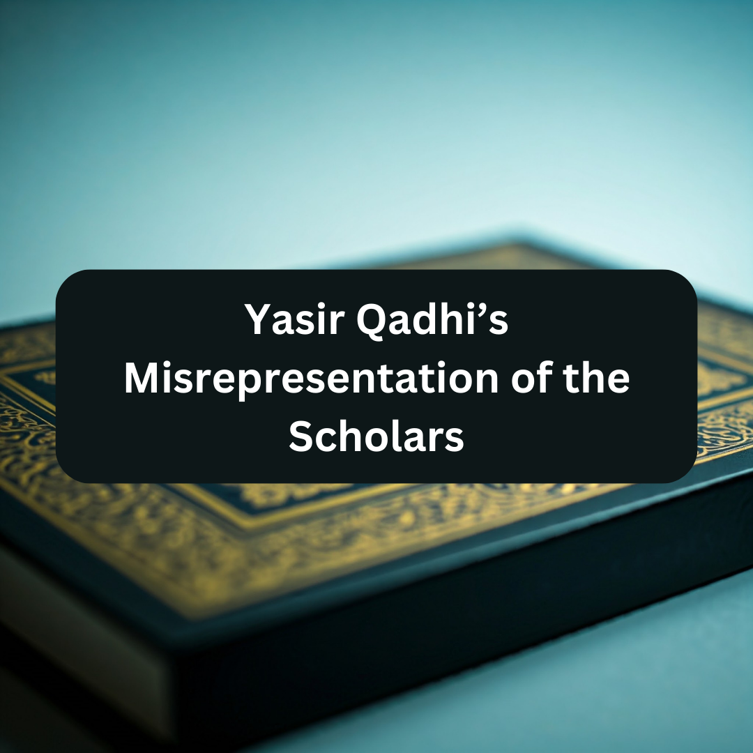 Yasir Qadhi’s Misrepresentation of the Scholars