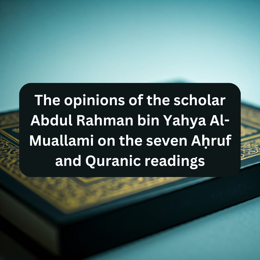 The Opinions of the Scholar Abdul Rahman bin Yahya Al-Muallami on the Seven Aḥruf and Quranic Readings